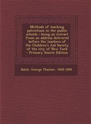 Methods of Teaching Patriotism in the Public Schools Being an Extract from an Address Delivered Before the Teachers of the Children's Aid Society of,1287663923,9781287663928
