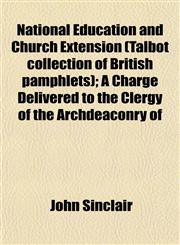 National Education and Church Extension (Talbot collection of British pamphlets); A Charge Delivered to the Clergy of the Archdeaconry of,1153048000,9781153048002