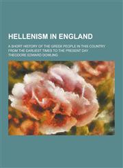 Hellenism in England; A Short History of the Greek People in This Country from the Earliest Times to the Present Day,1230313540,9781230313542
