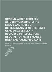 Communication from the attorney general to the Senate and House of representatives of the tenth General assembly, in response to resolutions relative to the Des Moines river and railroad grants,1154451771,9781154451771