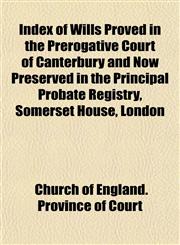 Index of Wills Proved in the Prerogative Court of Canterbury and Now Preserved in the Principal Probate Registry, Somerset House, London,1153243237,9781153243230