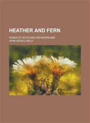 Heather and fern; songs of Scotland and Maoriland,1236752937,9781236752932