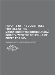 Reports of the committees for 1853, of the Massachusetts horticultural society, with the schedule of prizes for 1854,1154454657,9781154454659