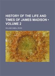 History of the Life and Times of James Madison (Volume 2),123527098X,9781235270987