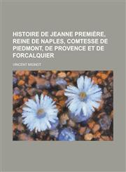 Histoire de Jeanne Premiere, Reine de Naples, Comtesse de Piedmont, de Provence Et de Forcalquier,1235977730,9781235977732