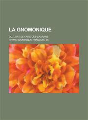 La Gnomonique; Ou, L'Art de Faire Des Cadrans,1234608502,9781234608507