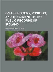 On the History, Position, and Treatment of the Public Records of Ireland,1130895920,9781130895926