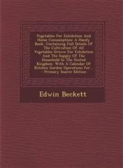 Vegetables For Exhibition And Home Consumption A Handy Book, Containing Full Details Of The Cultivation Of All Vegetables Grown For Exhibition And The Supply Of The Household In The United Kingdom. With A Calendar Of Kitchen Garden Operations For... - Pr,129557585X,9781295575855