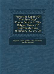 Verbatim Report Of The Five Days' Congo Debate In The Belgian House Of Representatives (february 20, 27, 28,1249983363,9781249983361