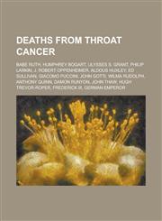 Deaths from Throat Cancer Babe Ruth, Humphrey Bogart, Ulysses S. Grant, Philip Larkin, J. Robert Oppenheimer, Aldous Huxley, Ed Sullivan,1153731452,9781153731454