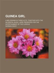 Guinea Girl; A Melodrama in Three Acts, Together With the Incidental Music, Here Presented for the Entertainment of the Curious,1150773901,9781150773907