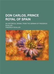 Don Carlos, prince royal of Spain; an historical drama, from the German of Frederick Schiller,1459067347,9781459067349