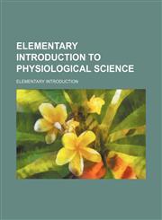Elementary introduction to physiological science,1231211830,9781231211830