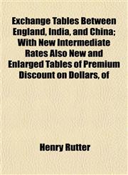 Exchange Tables Between England, India, and China; With New Intermediate Rates Also New and Enlarged Tables of Premium Discount on Dollars, of,1152192868,9781152192867