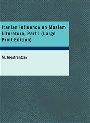 Iranian Influence on Moslem Literature, Part I (Large Print Edition),142646584X,9781426465840