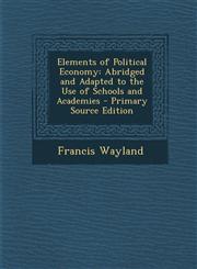 Elements of Political Economy Abridged and Adapted to the Use of Schools and Academies - Primary Source Edition,1293629804,9781293629802