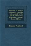 Elements of Political Economy Abridged and Adapted to the Use of Schools and Academies - Primary Source Edition,1293629804,9781293629802