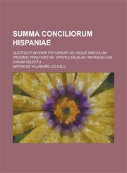 Summa Conciliorum Hispaniae; Quotquot Inveniri Potuerunt Ad Usque Saeculum Proximi Praeteritum Epistolarum Ad Hispanos Cum Earum Delectu,1235418057,9781235418051