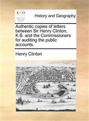 Authentic copies of letters between Sir Henry Clinton, K.B. and the Commissioners for auditing the public accounts.,1140654845,9781140654841