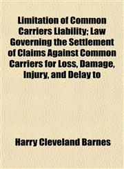 Limitation of Common Carriers Liability; Law Governing the Settlement of Claims Against Common Carriers for Loss, Damage, Injury, and Delay to,1152386808,9781152386808