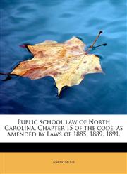 Public school law of North Carolina. Chapter 15 of the code, as amended by Laws of 1885, 1889, 1891,,1241253900,9781241253905