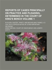 Reports of cases principally on practice and pleading, determined in the Court of King's Bench Volume 1; in Hilary, Easter, Trinity, and Michaelmas terms, A. D. 1819. With copious notes of other important decisions,1130975991,9781130975994