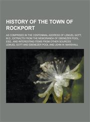 History of the Town of Rockport; As Comprised in the Centennial Address of Lemuel Gott, M.D., Extracts from the Memoranda of Ebenezer Pool, Esq., and,123028706X,9781230287065
