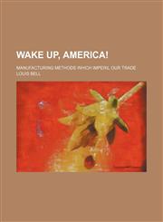 Wake up, America!; Manufacturing methods which imperil our trade,1130958043,9781130958041