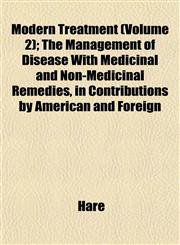 Modern Treatment (Volume 2); The Management of Disease With Medicinal and Non-Medicinal Remedies, in Contributions by American and Foreign,1153513137,9781153513135