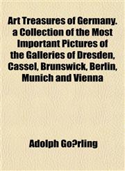 Art Treasures of Germany. a Collection of the Most Important Pictures of the Galleries of Dresden, Cassel, Brunswick, Berlin, Munich and Vienna,1151838144,9781151838148