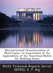Microstructural Characterization of Metal Foams An Examination of the Applicability of the Theoretical Models for Modeling Foams,1287233716,9781287233718