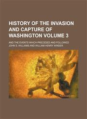 History of the invasion and capture of Washington; and the events which preceded and followed Volume 3,1236534573,9781236534576