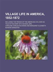 Village Life in America, 1852-1872; Including the Period of the American Civil War as Told in the Diary of a School-Girl,1151269492,9781151269492