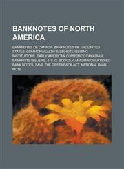 Banknotes of North America Banknotes of Canada, Banknotes of the United States, Commonwealth Banknote-Issuing Institutions,1156144426,9781156144428