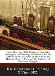 House Hearing, 107th Congress Oversight Hearing on the Washington Aqueduct and the Effects of Its Discharge on the C&o Canal National Historic Park,1287595898,9781287595892