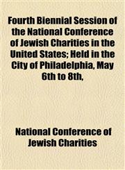 Fourth Biennial Session of the National Conference of Jewish Charities in the United States; Held in the City of Philadelphia, May 6th to 8th,,1152467980,9781152467989