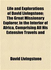 Life and Explorations of David Livingstone; The Great Missionary Explorer, in the Interior of Africa, Comprising All His Extensive Travels and,1152378465,9781152378469