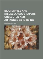 Biographies and Miscellaneous Papers, Collected and Arranged by P. Irving,1459051254,9781459051256