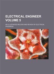 Electrical Engineer; An Illustrated Record and Review of Electrical Progress Volume 5,123659813X,9781236598134