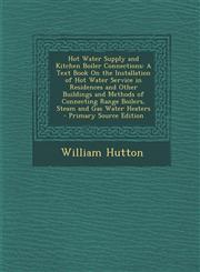 Hot Water Supply and Kitchen Boiler Connections A Text Book on the Installation of Hot Water Service in Residences and Other Buildings and Methods of,1293927538,9781293927533