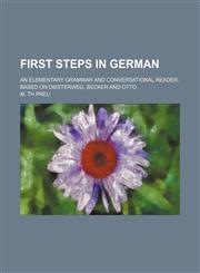First steps in German; an elementary grammar and conversational reader, based on Diesterweg, Becker and Otto,1130904741,9781130904741