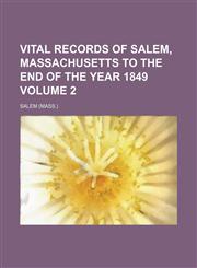 Vital records of Salem, Massachusetts to the end of the year 1849 Volume 2,113051143X,9781130511437
