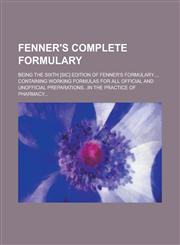 Fenner's Complete Formulary; Being the Sixth [sic] Edition of Fenner's Formulary..., Containing Working Formulas for All Official and Unofficial Preparations...in the Practice of Pharmacy...,1234196506,9781234196509