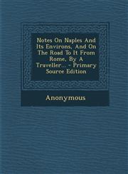 Notes on Naples and Its Environs, and on the Road to It from Rome, by a Traveller... - Primary Source Edition,1295479915,9781295479917