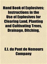Hand Book of Explosives; Instructions in the Use of Explosives for Clearing Land, Planting and Cultivating Trees, Drainage, Ditching,,1152162578,9781152162570