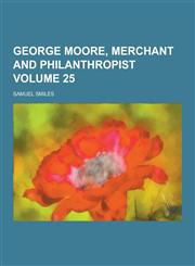 George Moore, Merchant and Philanthropist Volume 25,1230470654,9781230470658