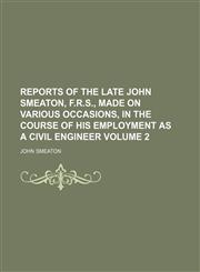 Reports of the late John Smeaton, F.R.S., made on various occasions, in the course of his employment as a civil engineer Volume 2,1232342327,9781232342328