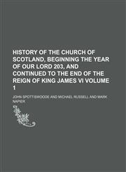 History of the Church of Scotland, beginning the year of our Lord 203, and continued to the end of the reign of King James VI Volume 1,1231216883,9781231216880