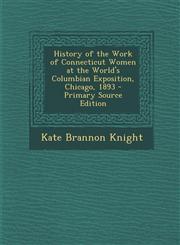 History of the Work of Connecticut Women at the World's Columbian Exposition, Chicago, 1893 - Primary Source Edition,1294691929,9781294691921