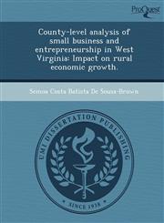 County-level analysis of small business and entrepreneurship in West Virginia Impact on rural economic growth.,1248993292,9781248993293